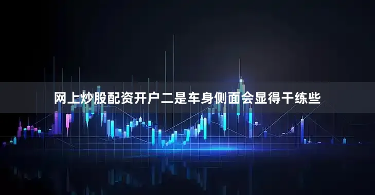 网上炒股配资开户二是车身侧面会显得干练些