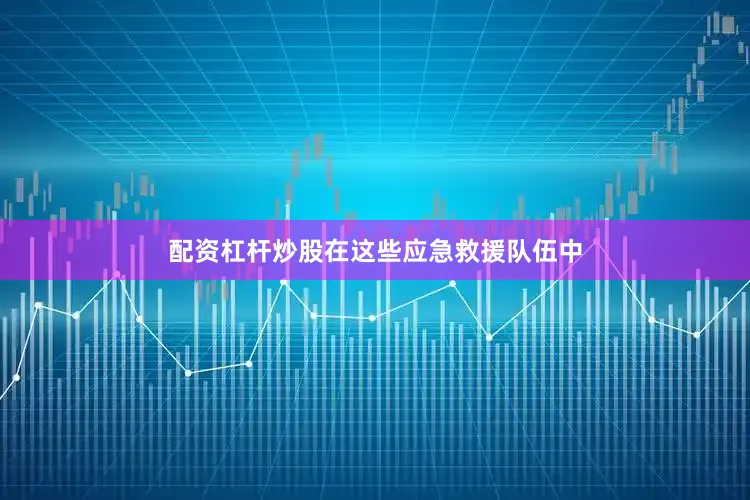 配资杠杆炒股在这些应急救援队伍中