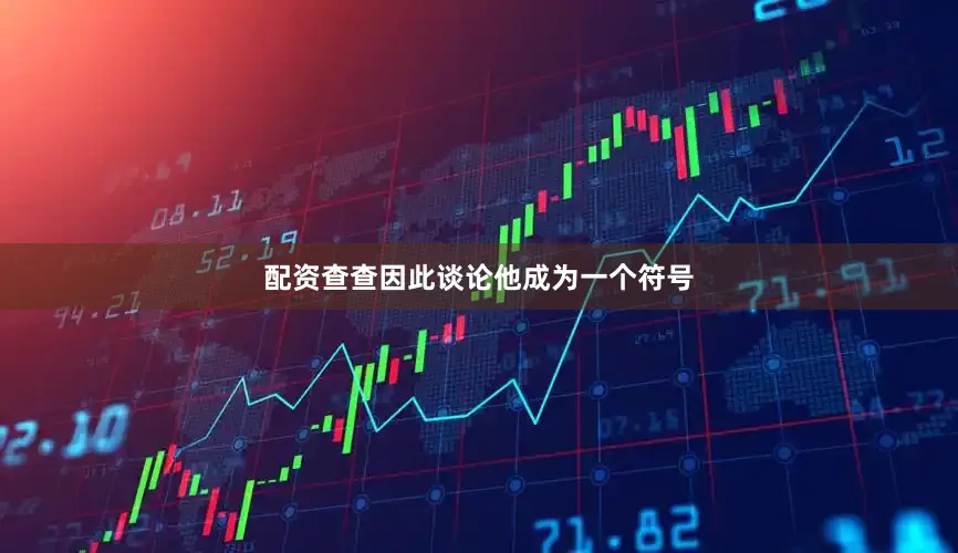 配资查查因此谈论他成为一个符号