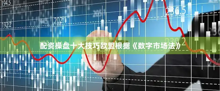 配资操盘十大技巧欧盟根据《数字市场法》