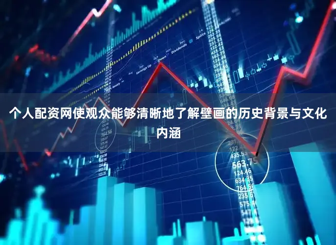 个人配资网使观众能够清晰地了解壁画的历史背景与文化内涵