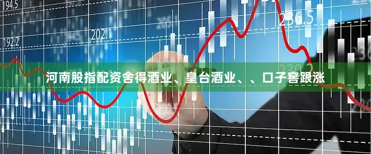 河南股指配资舍得酒业、皇台酒业、、口子窖跟涨