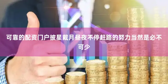 可靠的配资门户披星戴月昼夜不停赶路的努力当然是必不可少