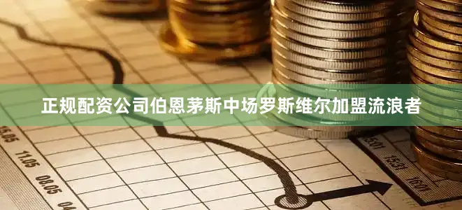 正规配资公司伯恩茅斯中场罗斯维尔加盟流浪者