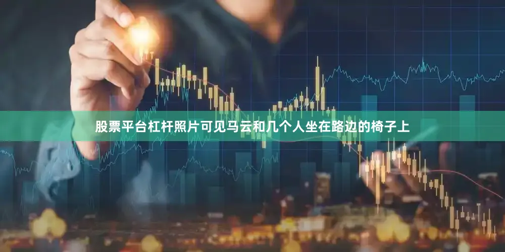 股票平台杠杆照片可见马云和几个人坐在路边的椅子上