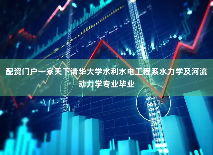 配资门户一家天下清华大学水利水电工程系水力学及河流动力学专业毕业