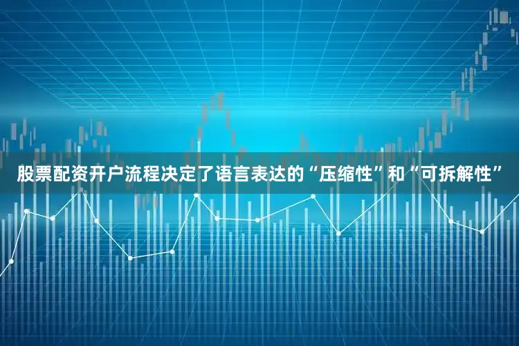 股票配资开户流程决定了语言表达的“压缩性”和“可拆解性”