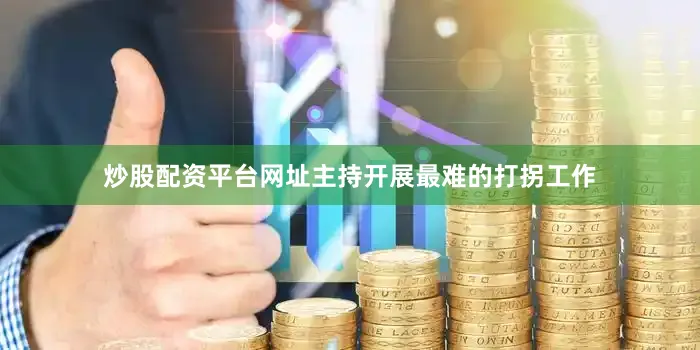 炒股配资平台网址主持开展最难的打拐工作