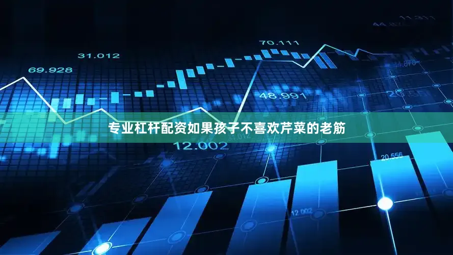 专业杠杆配资如果孩子不喜欢芹菜的老筋