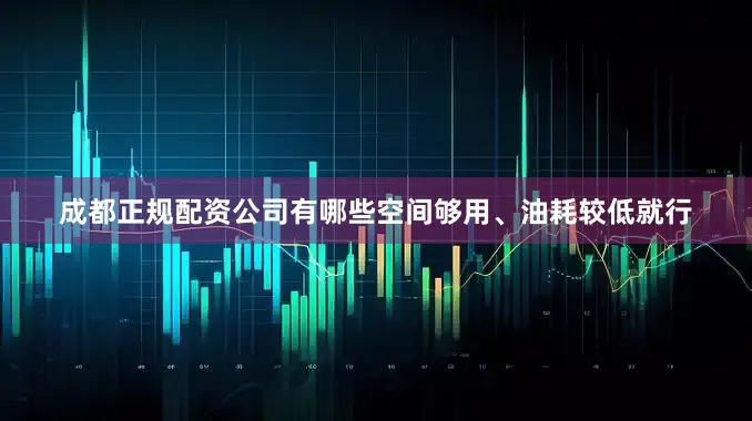 成都正规配资公司有哪些空间够用、油耗较低就行