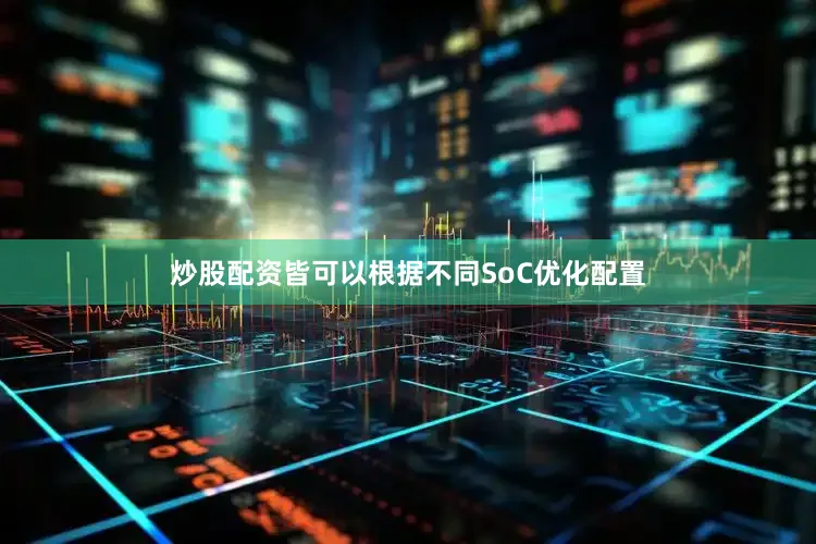 炒股配资皆可以根据不同SoC优化配置