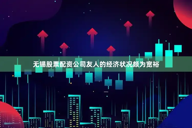 无锡股票配资公司友人的经济状况颇为宽裕