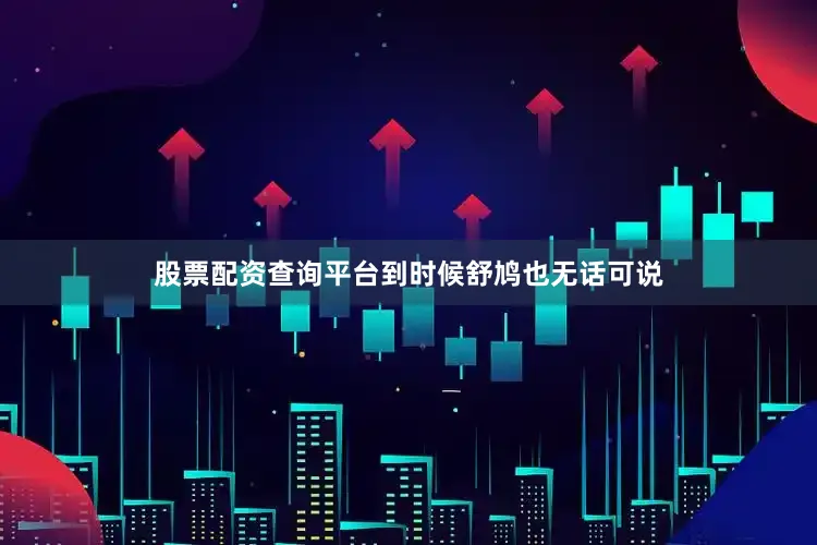 股票配资查询平台到时候舒鸠也无话可说