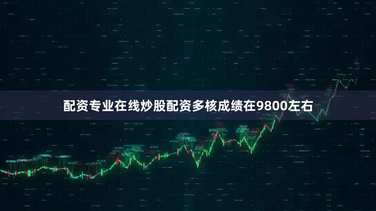 配资专业在线炒股配资多核成绩在9800左右