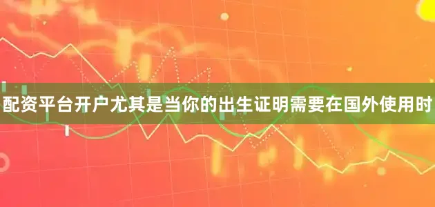 配资平台开户尤其是当你的出生证明需要在国外使用时