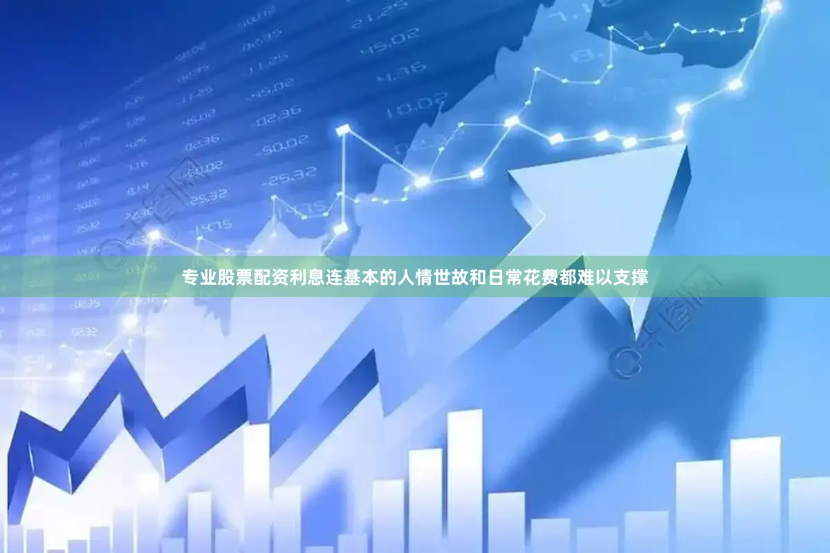 专业股票配资利息连基本的人情世故和日常花费都难以支撑