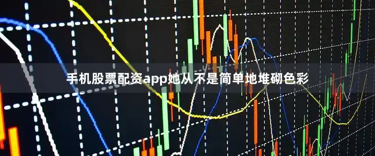 手机股票配资app她从不是简单地堆砌色彩
