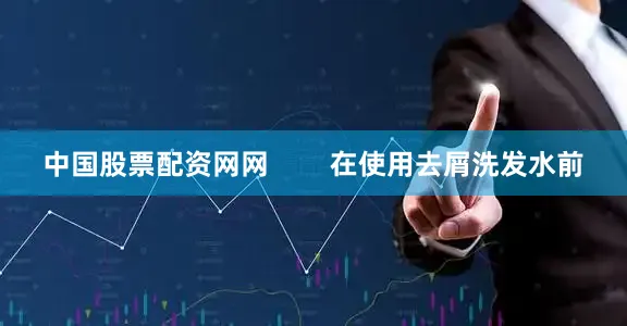 中国股票配资网网        在使用去屑洗发水前