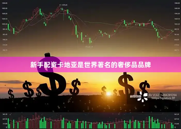 新手配资卡地亚是世界著名的奢侈品品牌