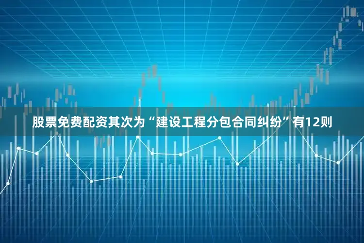 股票免费配资其次为“建设工程分包合同纠纷”有12则