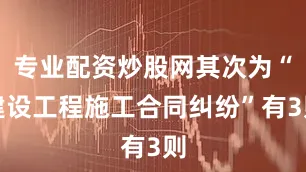 专业配资炒股网其次为“建设工程施工合同纠纷”有3则