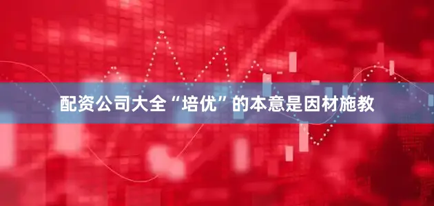 配资公司大全“培优”的本意是因材施教