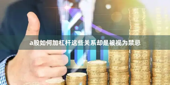 a股如何加杠杆这些关系却是被视为禁忌
