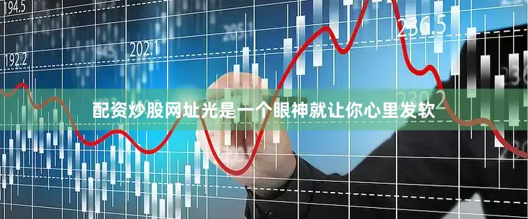 配资炒股网址光是一个眼神就让你心里发软