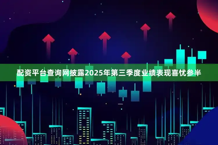 配资平台查询网披露2025年第三季度业绩表现喜忧参半
