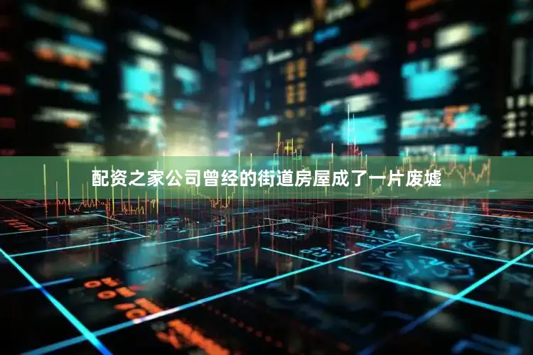 配资之家公司曾经的街道房屋成了一片废墟