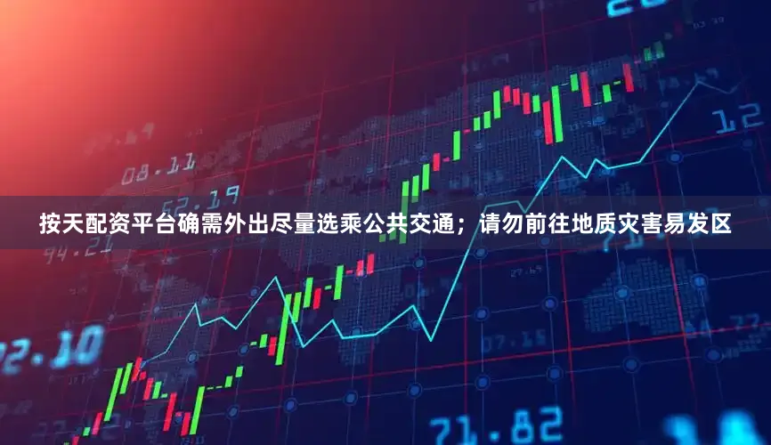 按天配资平台确需外出尽量选乘公共交通；请勿前往地质灾害易发区