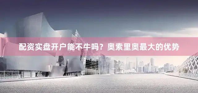配资实盘开户能不牛吗？奥索里奥最大的优势