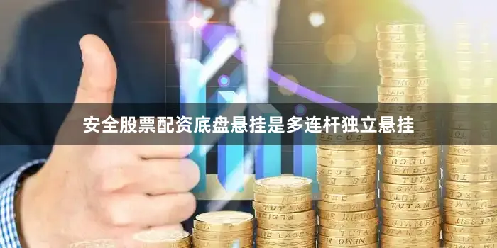 安全股票配资底盘悬挂是多连杆独立悬挂