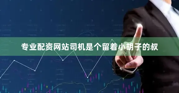 专业配资网站司机是个留着小胡子的叔