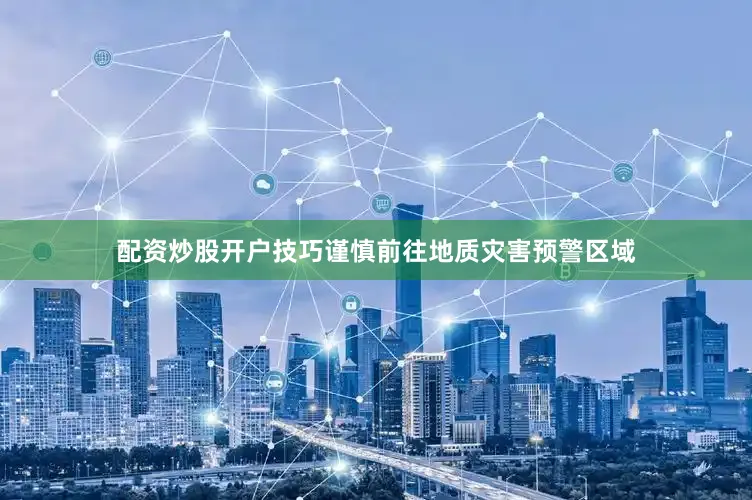 配资炒股开户技巧谨慎前往地质灾害预警区域