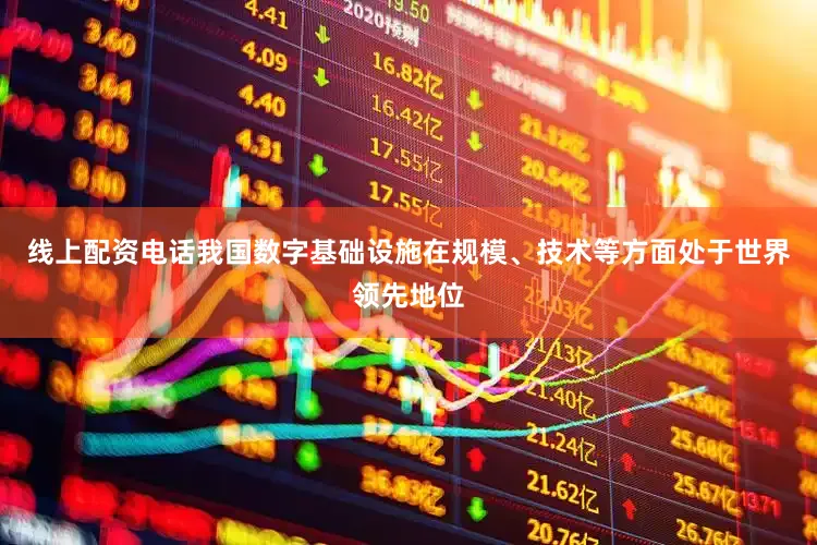 线上配资电话我国数字基础设施在规模、技术等方面处于世界领先地位