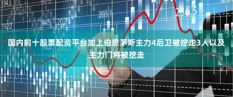 国内前十股票配资平台加上伯恩茅斯主力4后卫被挖走3人以及主力门将被挖走