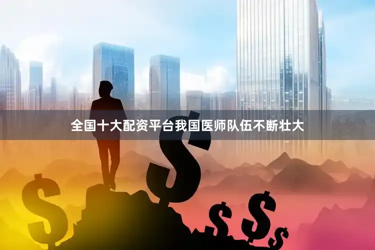 全国十大配资平台我国医师队伍不断壮大