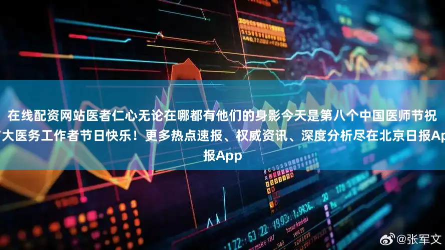 在线配资网站医者仁心无论在哪都有他们的身影今天是第八个中国医师节祝广大医务工作者节日快乐！更多热点速报、权威资讯、深度分析尽在北京日报App