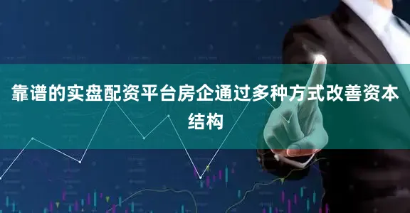 靠谱的实盘配资平台房企通过多种方式改善资本结构
