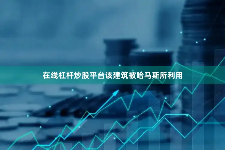 在线杠杆炒股平台该建筑被哈马斯所利用