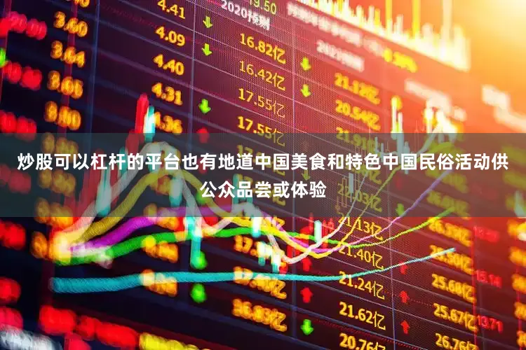 炒股可以杠杆的平台也有地道中国美食和特色中国民俗活动供公众品尝或体验