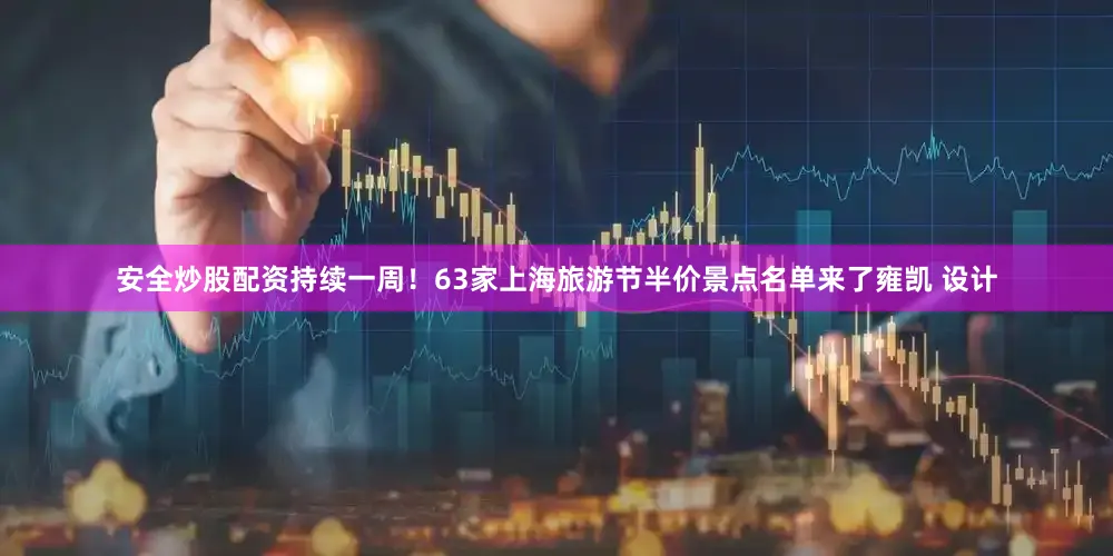 安全炒股配资持续一周！63家上海旅游节半价景点名单来了雍凯 设计