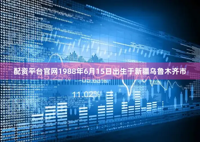 配资平台官网1988年6月15日出生于新疆乌鲁木齐市