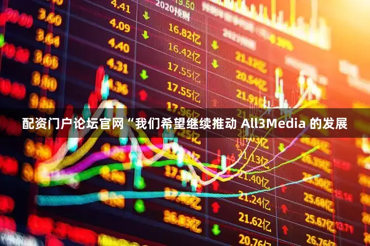 配资门户论坛官网“我们希望继续推动 All3Media 的发展