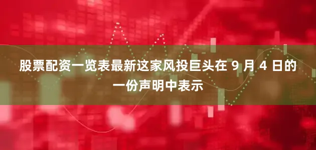 股票配资一览表最新　　这家风投巨头在 9 月 4 日的一份声明中表示