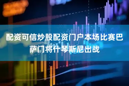 配资可信炒股配资门户本场比赛巴萨门将什琴斯尼出战