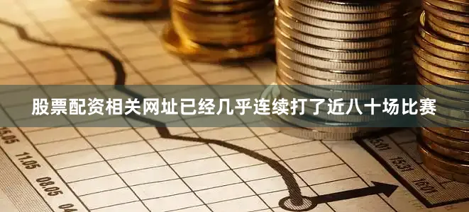 股票配资相关网址已经几乎连续打了近八十场比赛