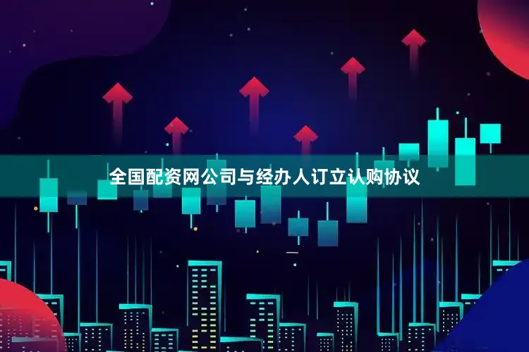 全国配资网公司与经办人订立认购协议