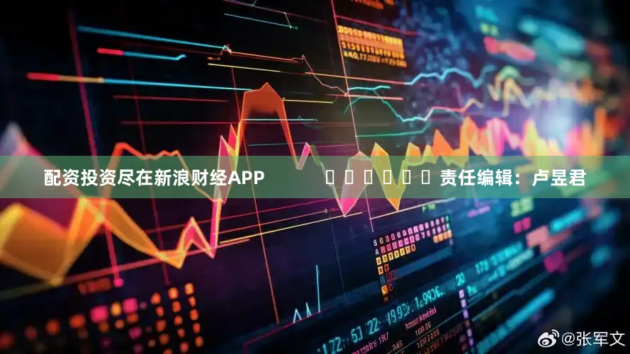 配资投资尽在新浪财经APP            						责任编辑：卢昱君